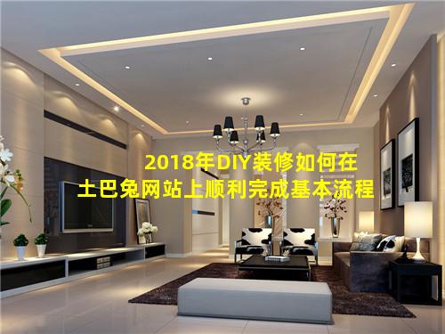 2018年DIY装修如何在土巴兔网站上顺利完成基本流程