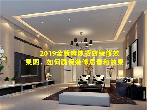 2019全新麻辣烫店装修效果图，如何确保装修质量和效果