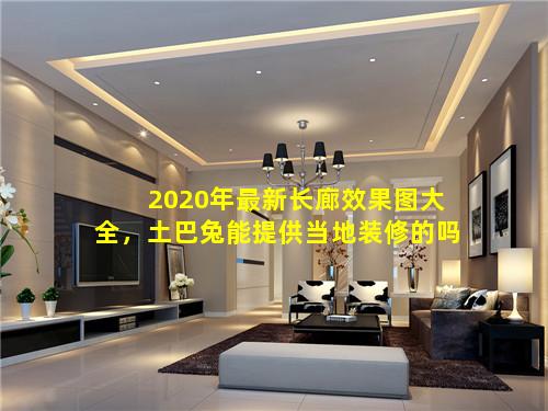 2020年最新长廊效果图大全，土巴兔能提供当地装修的吗